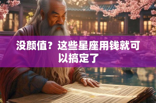 没颜值？这些星座用钱就可以搞定了