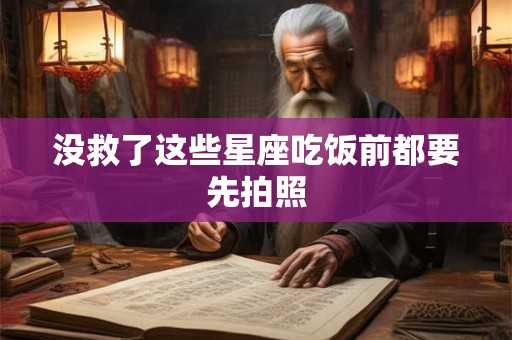没救了这些星座吃饭前都要先拍照