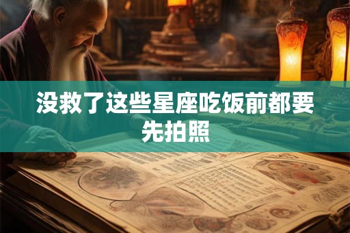 没救了这些星座吃饭前都要先拍照