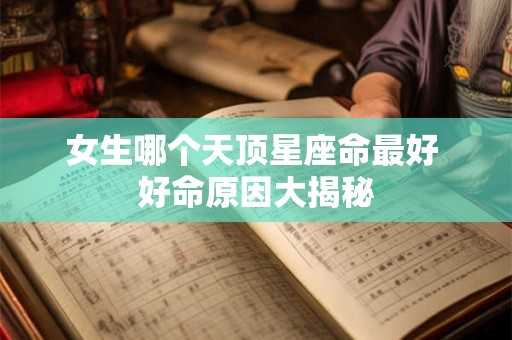 女生哪个天顶星座命最好 好命原因大揭秘