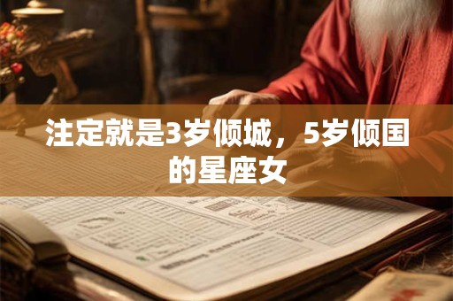 注定就是3岁倾城，5岁倾国的星座女