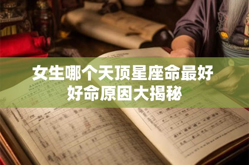 女生哪个天顶星座命最好 好命原因大揭秘