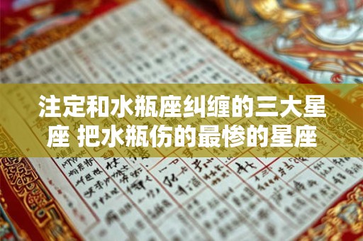 注定和水瓶座纠缠的三大星座 把水瓶伤的最惨的星座