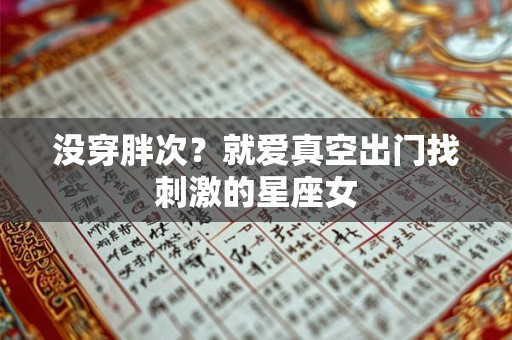 没穿胖次？就爱真空出门找刺激的星座女