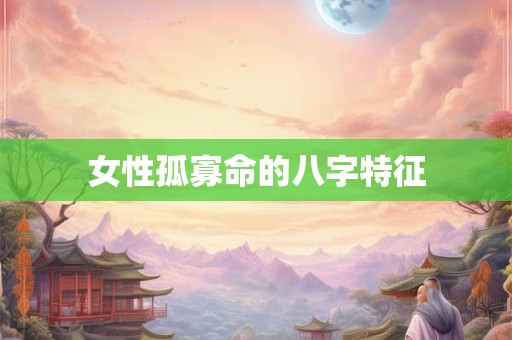 女性孤寡命的八字特征