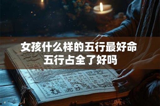 女孩什么样的五行最好命 五行占全了好吗