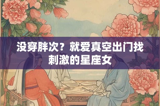 没穿胖次？就爱真空出门找刺激的星座女