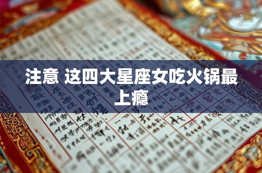 注意 这四大星座女吃火锅最上瘾