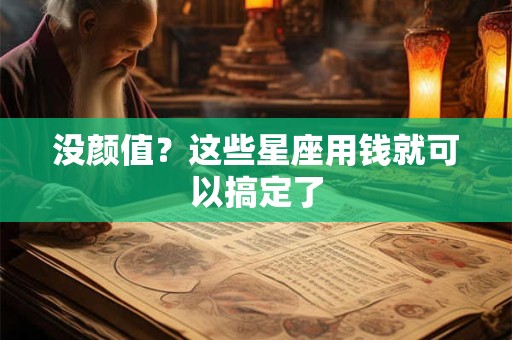 没颜值？这些星座用钱就可以搞定了