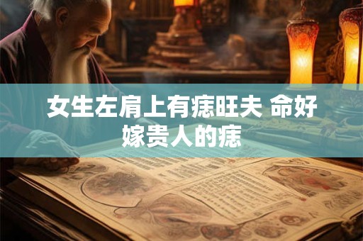 女生左肩上有痣旺夫 命好嫁贵人的痣