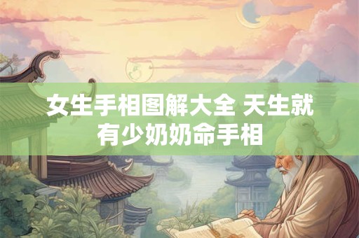 详细阅读:女生手相图解大全 天生就有少奶奶命手相 女生手相图解大全 天生就有少奶奶命手相
