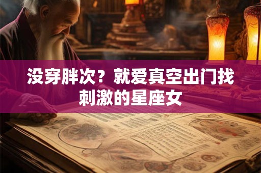 没穿胖次？就爱真空出门找刺激的星座女