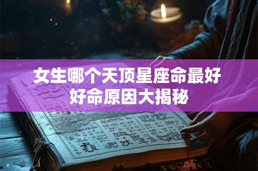 女生哪个天顶星座命最好 好命原因大揭秘