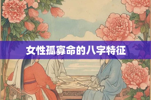 女性孤寡命的八字特征