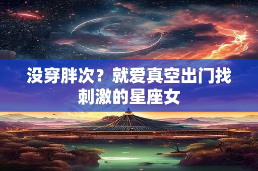 没穿胖次？就爱真空出门找刺激的星座女
