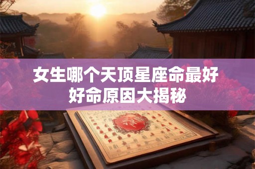 女生哪个天顶星座命最好 好命原因大揭秘