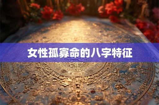 女性孤寡命的八字特征
