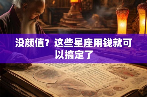 没颜值？这些星座用钱就可以搞定了