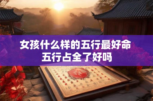 女孩什么样的五行最好命 五行占全了好吗
