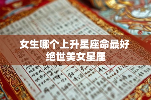 女生哪个上升星座命最好 绝世美女星座