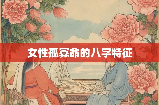 女性孤寡命的八字特征