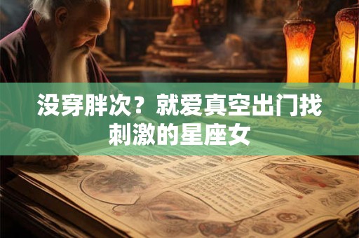 没穿胖次？就爱真空出门找刺激的星座女