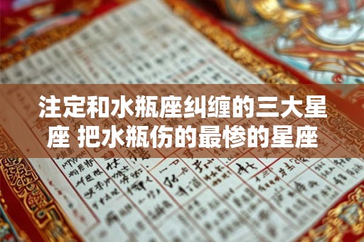 注定和水瓶座纠缠的三大星座 把水瓶伤的最惨的星座