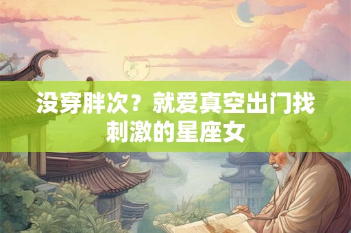 没穿胖次？就爱真空出门找刺激的星座女