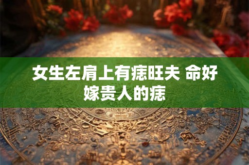 女生左肩上有痣旺夫 命好嫁贵人的痣