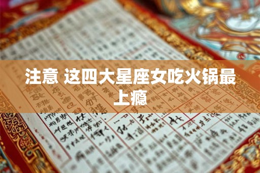 注意 这四大星座女吃火锅最上瘾