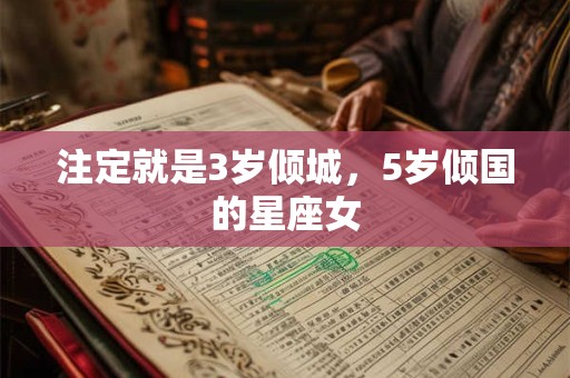 注定就是3岁倾城，5岁倾国的星座女