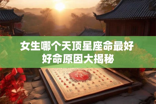 女生哪个天顶星座命最好 好命原因大揭秘