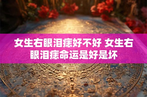 女生右眼泪痣好不好 女生右眼泪痣命运是好是坏