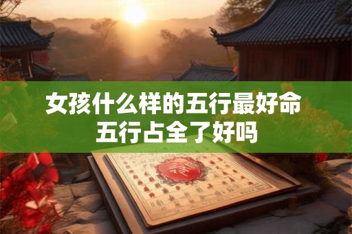 女孩什么样的五行最好命 五行占全了好吗