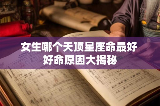 女生哪个天顶星座命最好 好命原因大揭秘