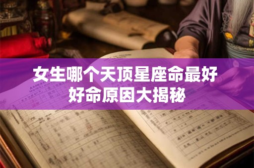 女生哪个天顶星座命最好 好命原因大揭秘