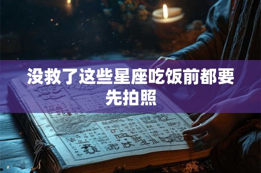 没救了这些星座吃饭前都要先拍照