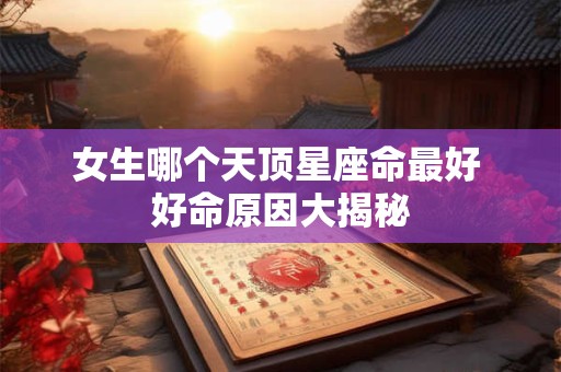 女生哪个天顶星座命最好 好命原因大揭秘