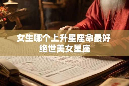 女生哪个上升星座命最好 绝世美女星座