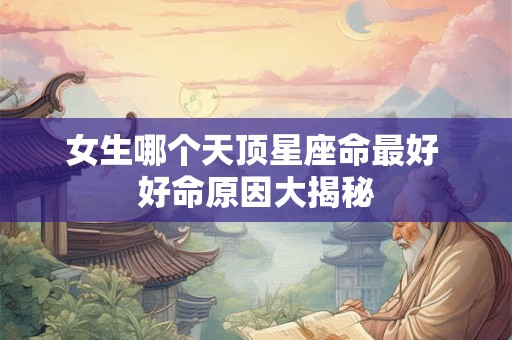 女生哪个天顶星座命最好 好命原因大揭秘