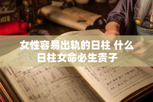 详细阅读:女性容易出轨的日柱 什么日柱女命必生贵子 女性容易出轨的日柱 什么日柱女命必生贵子