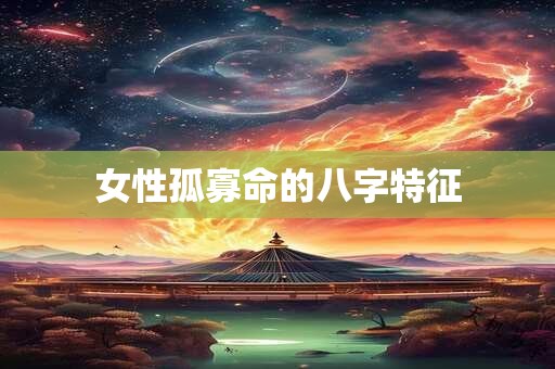 女性孤寡命的八字特征