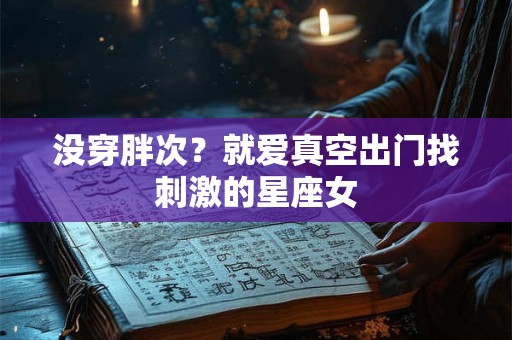 没穿胖次？就爱真空出门找刺激的星座女