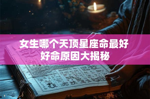 女生哪个天顶星座命最好 好命原因大揭秘