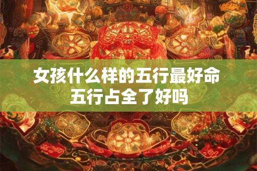 女孩什么样的五行最好命 五行占全了好吗
