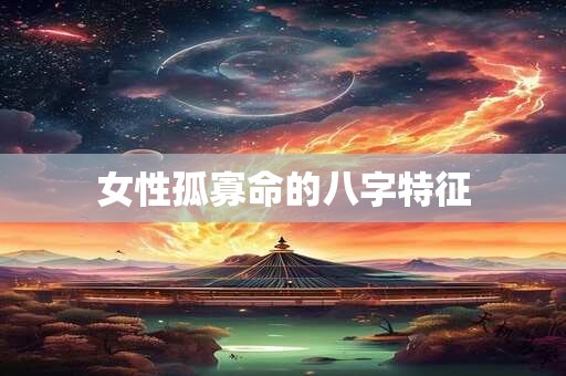 女性孤寡命的八字特征