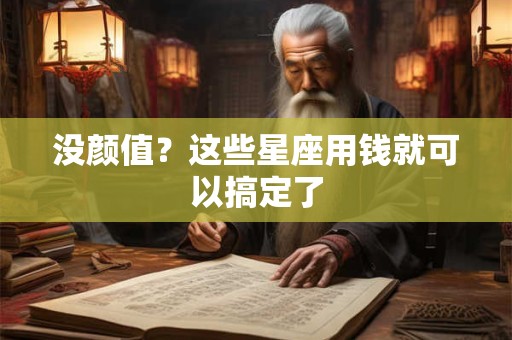 没颜值？这些星座用钱就可以搞定了