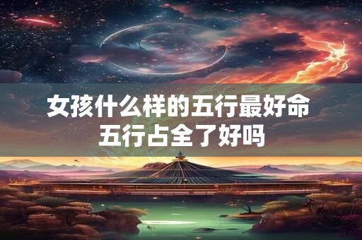 女孩什么样的五行最好命 五行占全了好吗