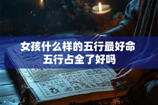 女孩什么样的五行最好命 五行占全了好吗