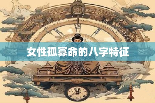 女性孤寡命的八字特征